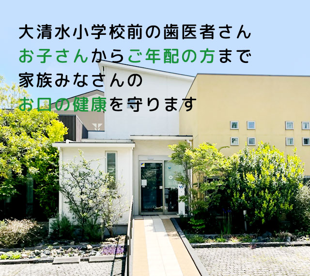 大清水小学校前の歯医者さん お子さんからご年配の方まで 家族みなさんのお口の健康を守ります