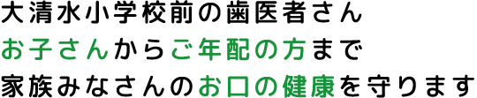 大清水小学校前の歯医者さん お子さんからご年配の方まで 家族みなさんのお口の健康を守ります